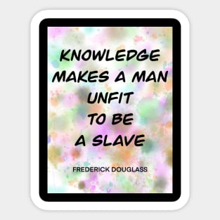 FREDERICK DOUGLASS quote.5 - KNOWLEDGE MAKES A MAN UNFIT TO BE A SLAVE Sticker